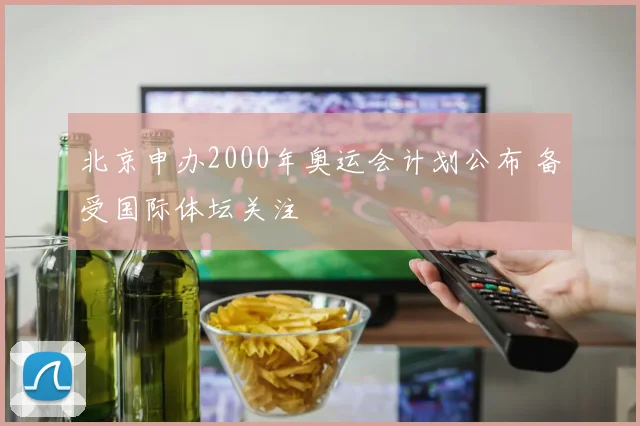 北京申办2000年奥运会计划公布 备受国际体坛关注