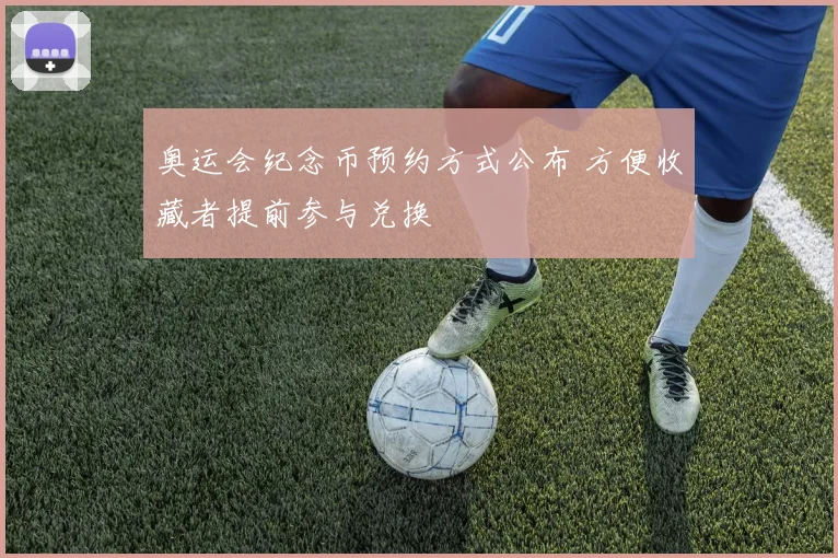 奥运会纪念币预约方式公布 方便收藏者提前参与兑换