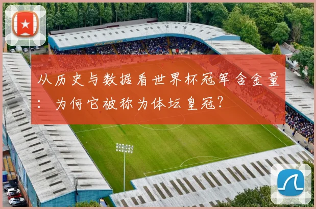 从历史与数据看世界杯冠军含金量：为何它被称为体坛皇冠？