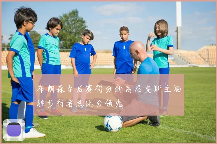 布朗森季后赛得分新高尼克斯主场胜步行者总比分领先
