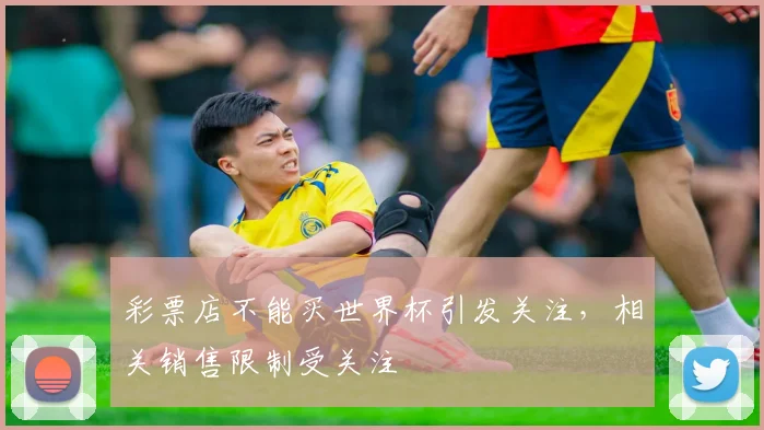 彩票店不能买世界杯引发关注，相关销售限制受关注