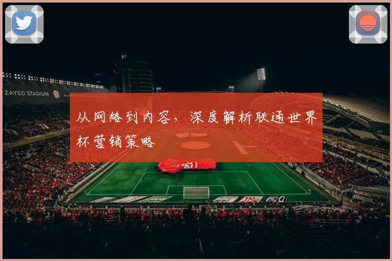 从网络到内容，深度解析联通世界杯营销策略